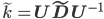 \tilde{k}=\mathbf{U\tilde{D}U^{-1}}