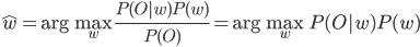 \hat{w}=\arg\max_w\frac{P(O|w)P(w)}{P(O)}=\arg\max_w P(O|w)P(w)