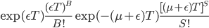\exp(\epsilon T)\frac{(\epsilon T)^B}{B!}\exp(-(\mu+\epsilon)T)\frac{[(\mu+\epsilon)T]^S}{S!}