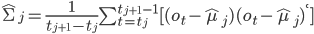 \hat{\Sigma}_j=\frac{1}{t_{j+1}-t_j}\sum_{t=t_j}^{t_{j+1}-1}[(o_t-\hat{\mu}_j)(o_t-\hat{\mu}_j)^{`}]